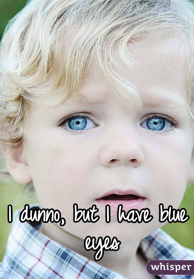 I dunno, but I have blue eyes