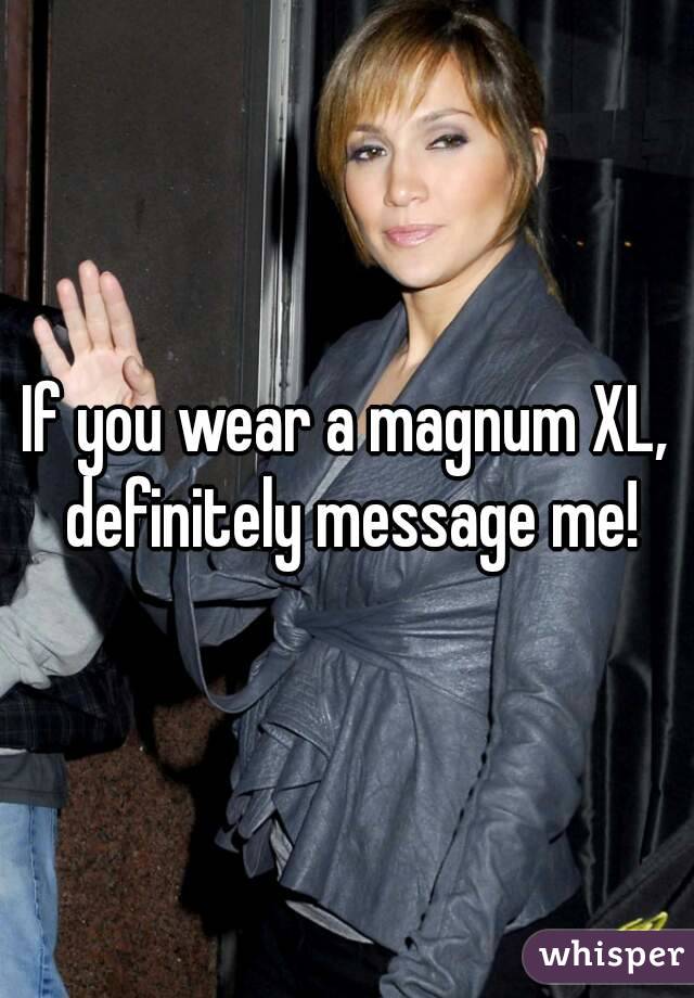 If you wear a magnum XL, definitely message me!