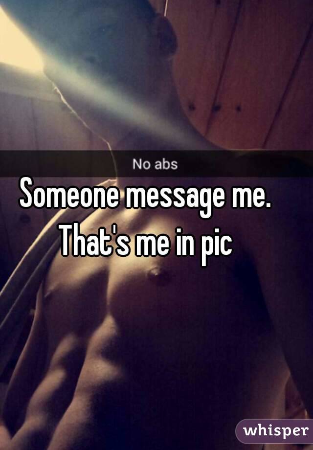 Someone message me. That's me in pic 