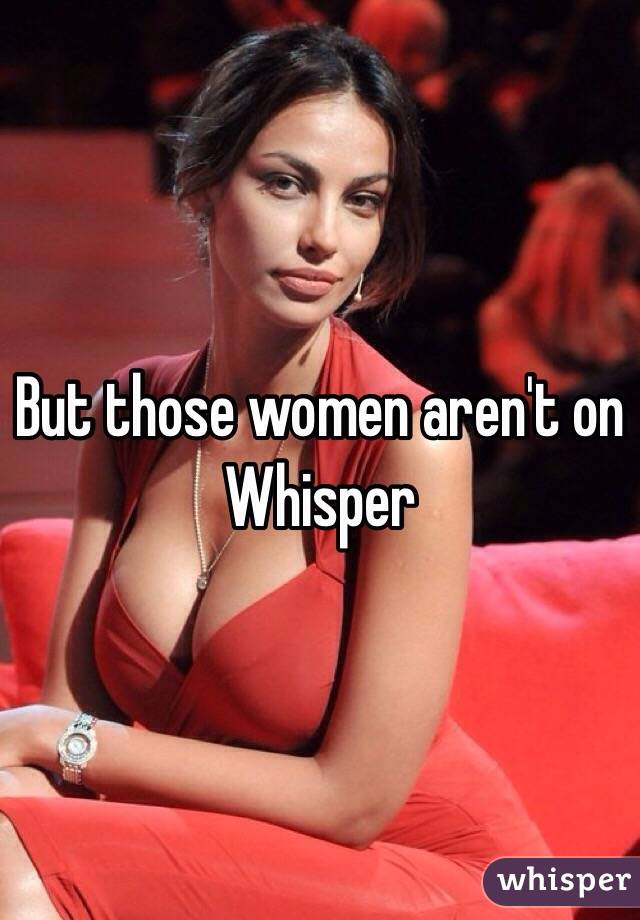 But those women aren't on Whisper