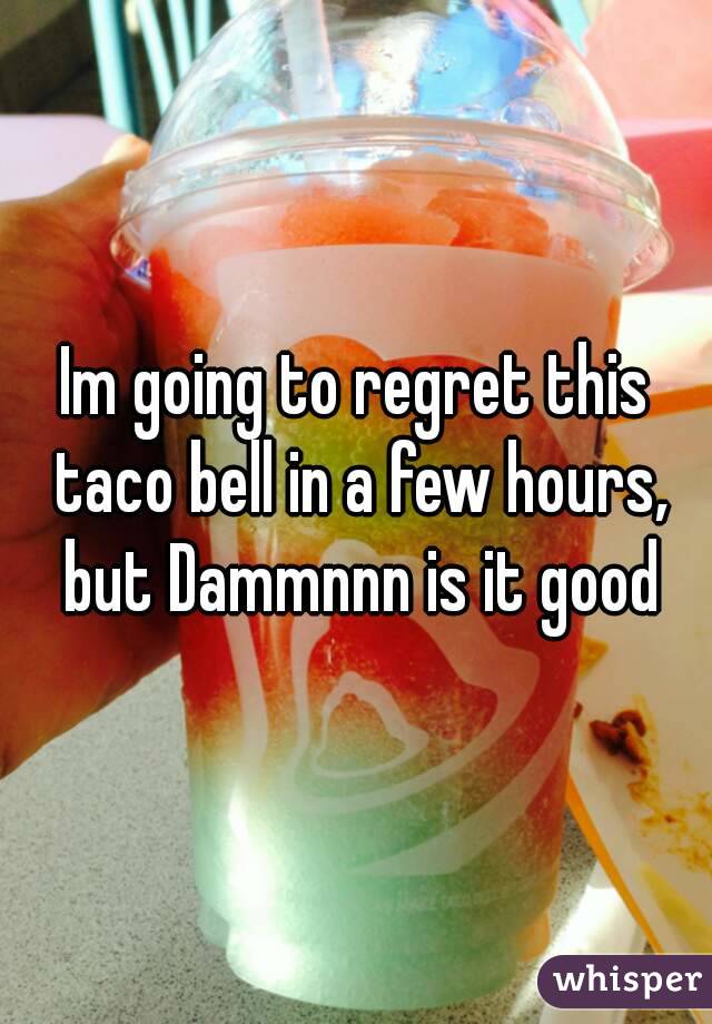 Im going to regret this taco bell in a few hours, but Dammnnn is it good