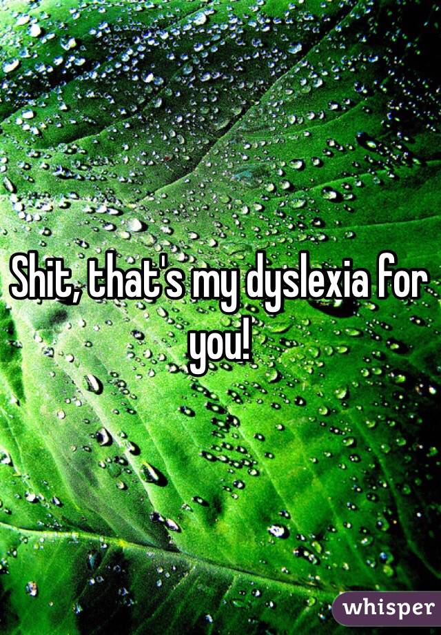 Shit, that's my dyslexia for you!