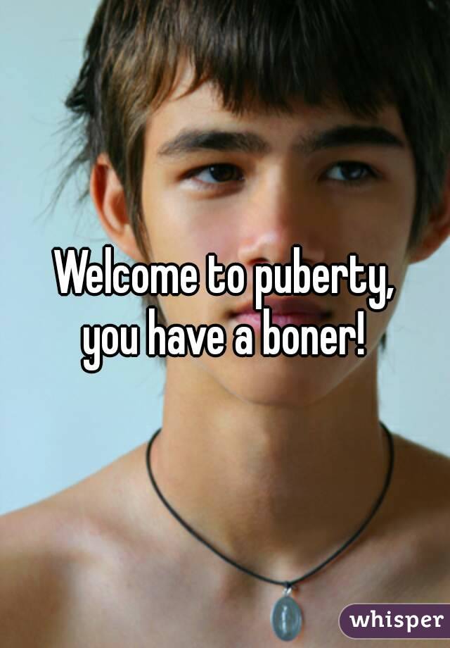 Welcome to puberty,
you have a boner!