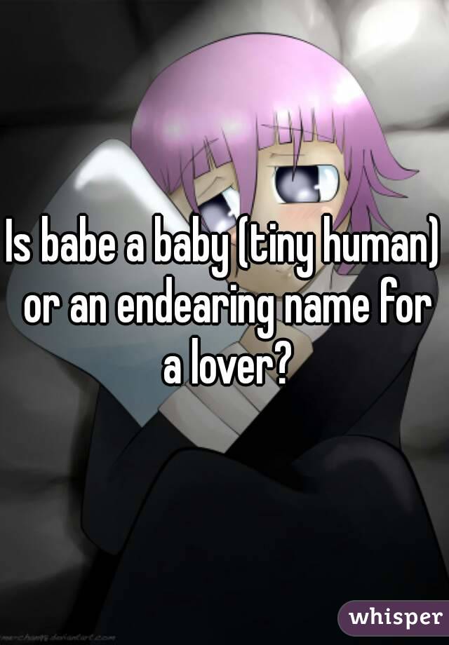 Is babe a baby (tiny human) or an endearing name for a lover?