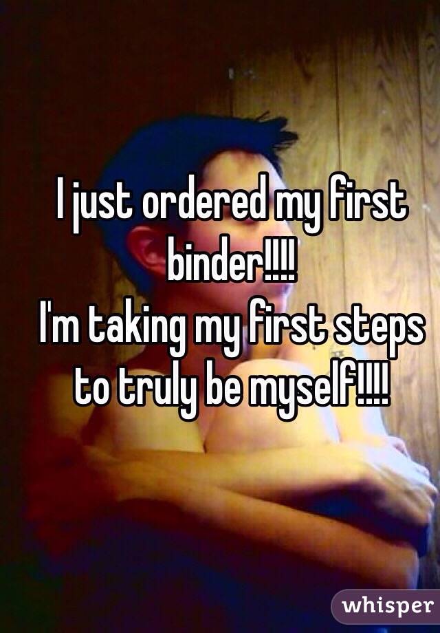 I just ordered my first binder!!!!
I'm taking my first steps to truly be myself!!!!