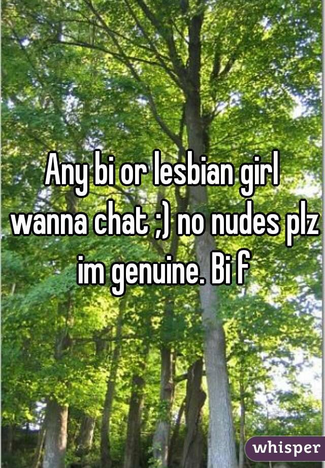 Any bi or lesbian girl wanna chat ;) no nudes plz im genuine. Bi f