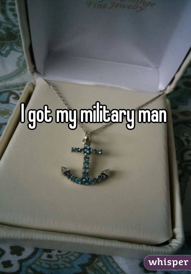 I got my military man