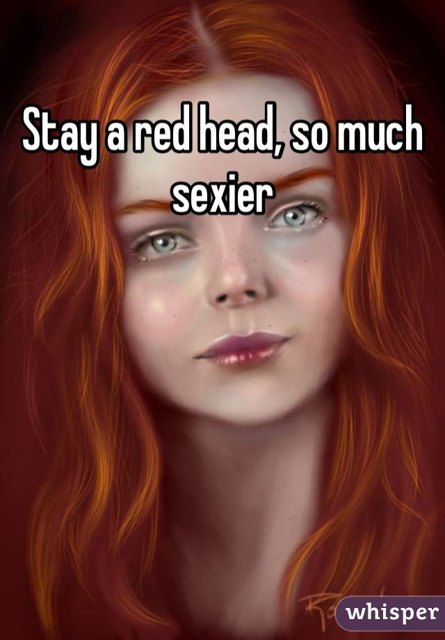 Stay a red head, so much sexier