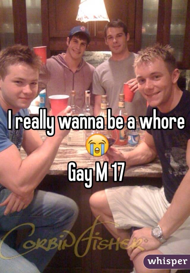 I really wanna be a whore 😭 
Gay M 17
