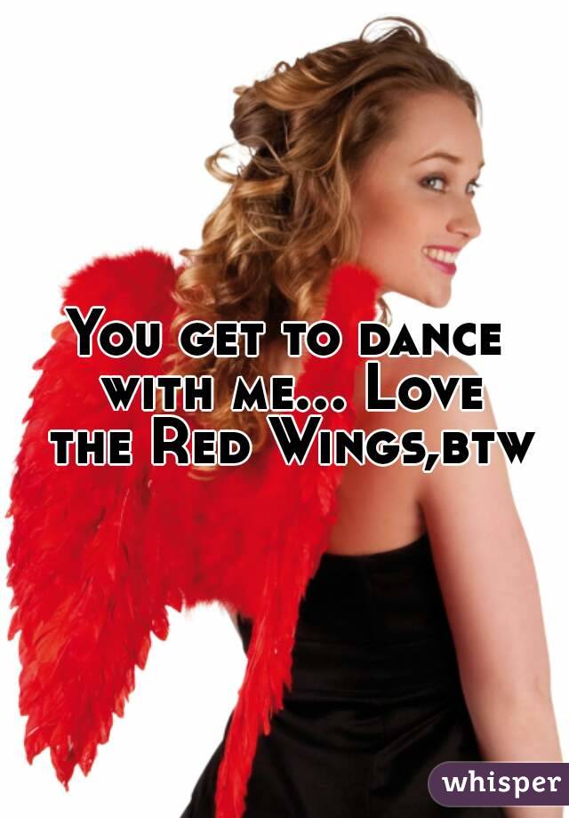You get to dance with me... Love the Red Wings,btw