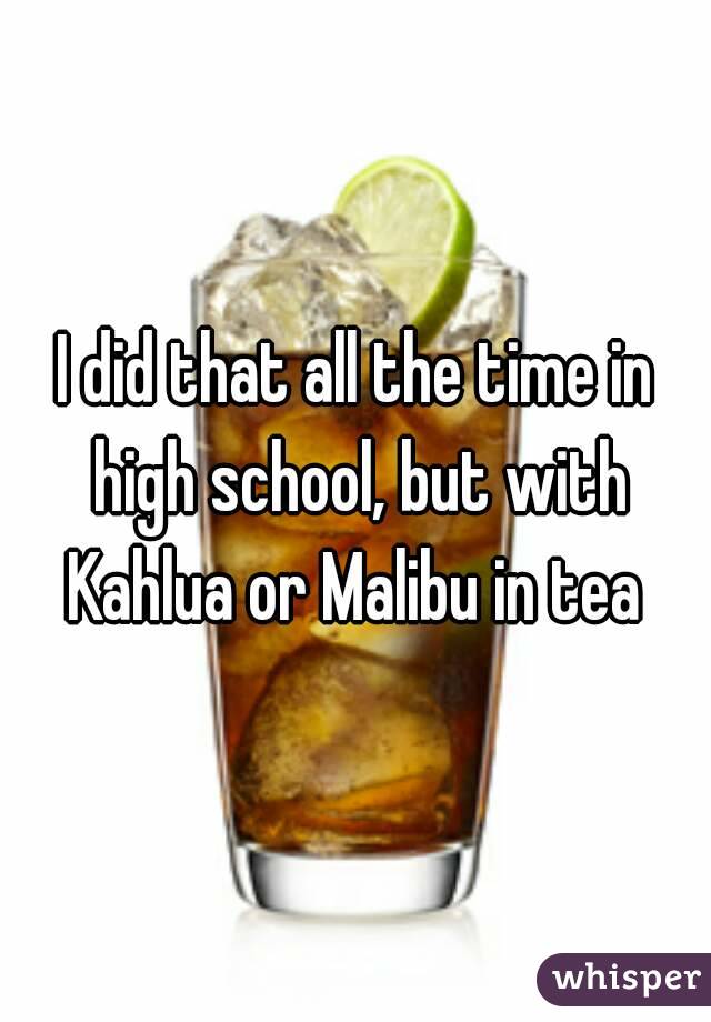 I did that all the time in high school, but with Kahlua or Malibu in tea 