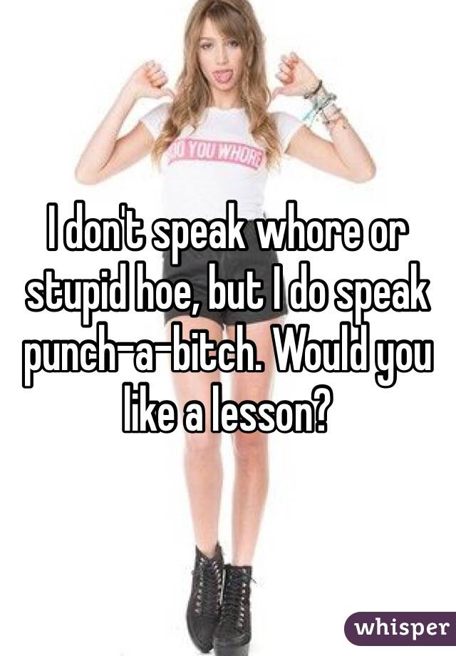 I don't speak whore or stupid hoe, but I do speak punch-a-bitch. Would you like a lesson?