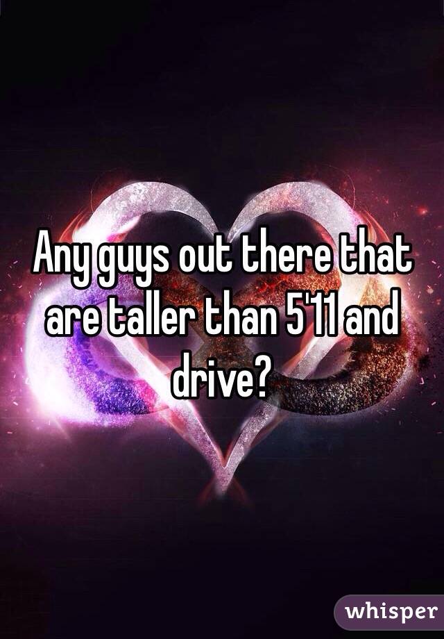 Any guys out there that are taller than 5'11 and drive?