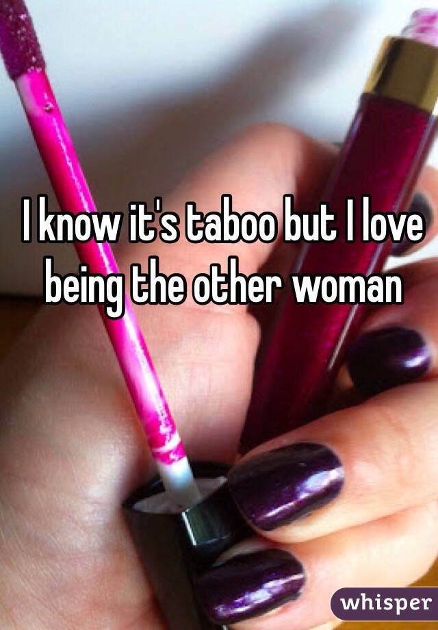 I know it's taboo but I love being the other woman