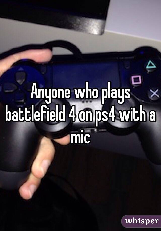 Anyone who plays battlefield 4 on ps4 with a mic