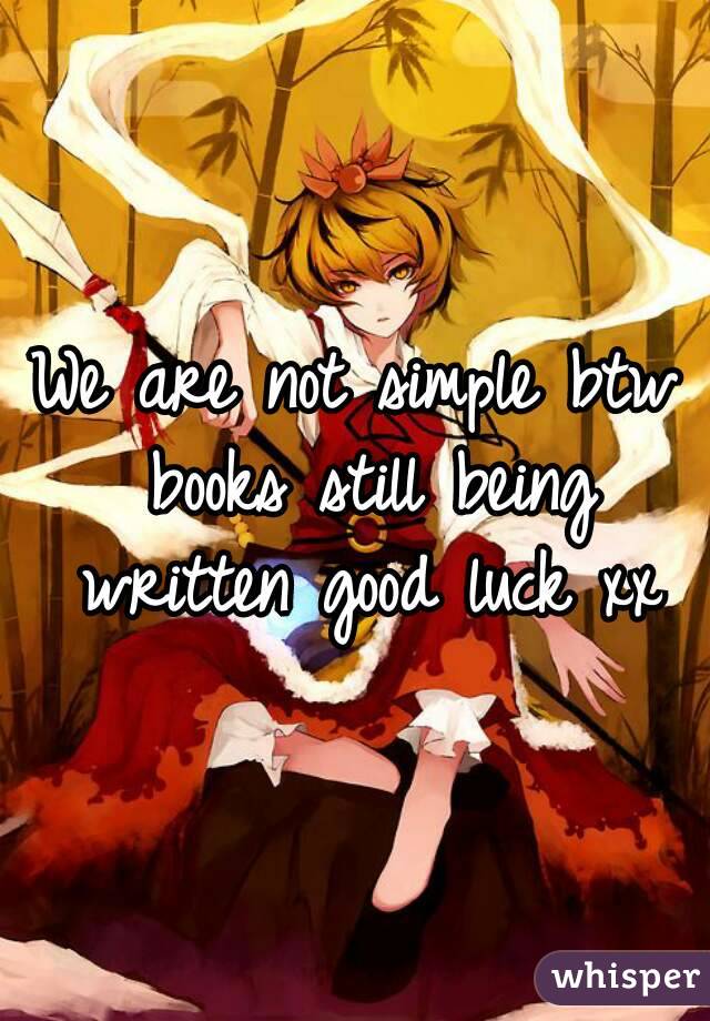We are not simple btw books still being written good luck xx