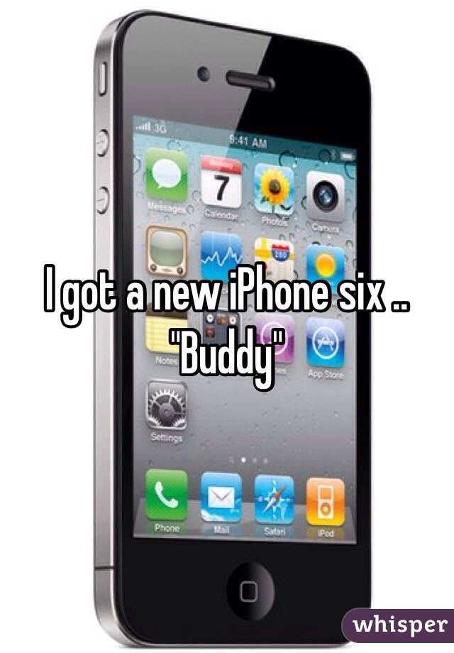 I got a new iPhone six .. "Buddy"