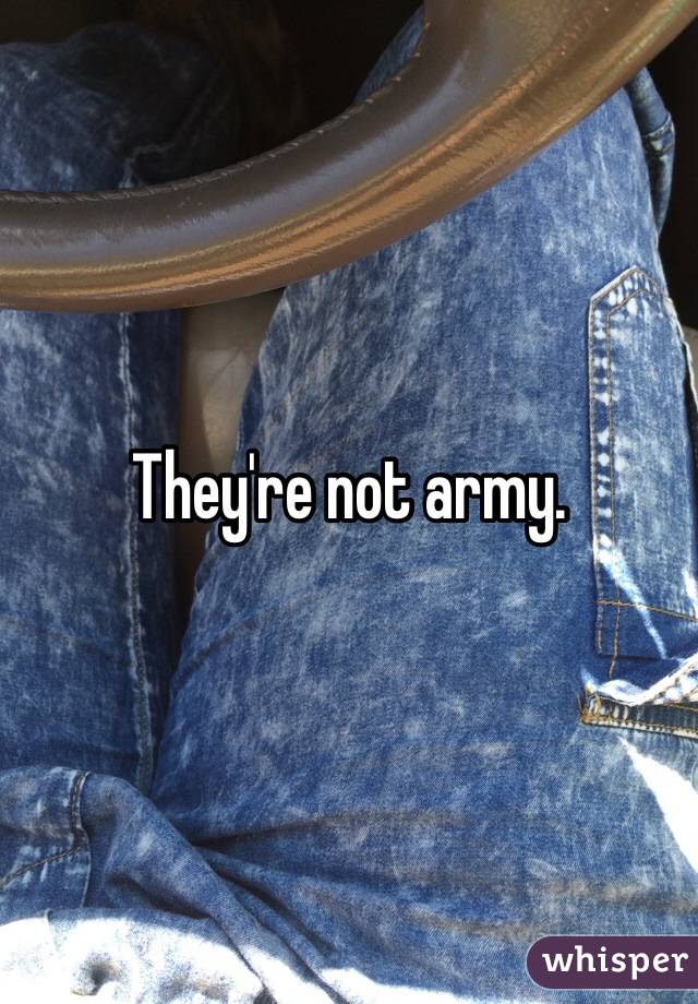 They're not army. 