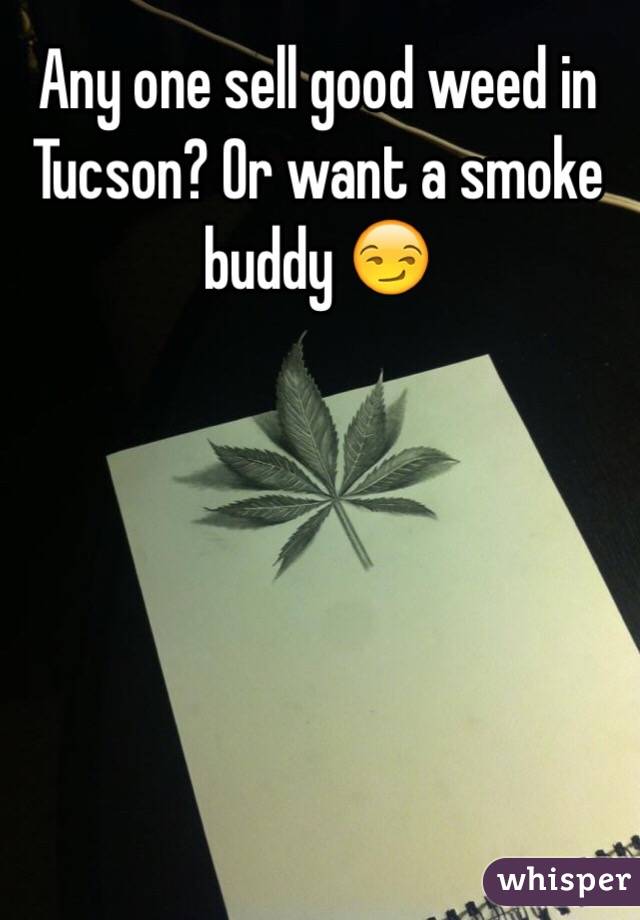 Any one sell good weed in Tucson? Or want a smoke buddy 😏