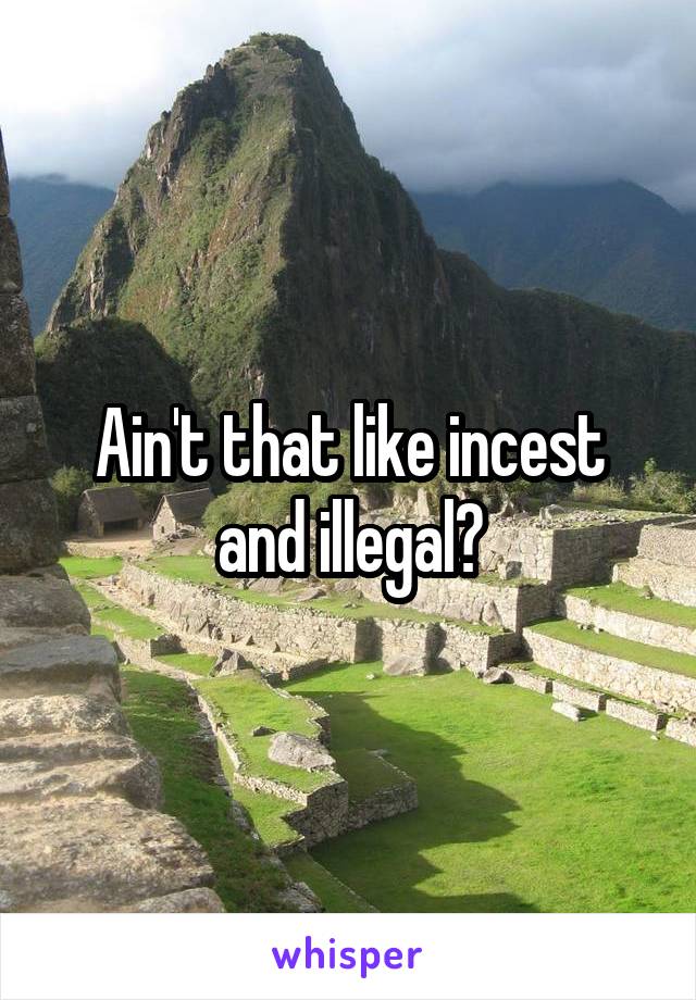 Ain't that like incest and illegal?