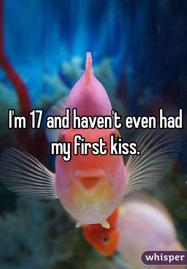 I'm 17 and haven't even had my first kiss. 