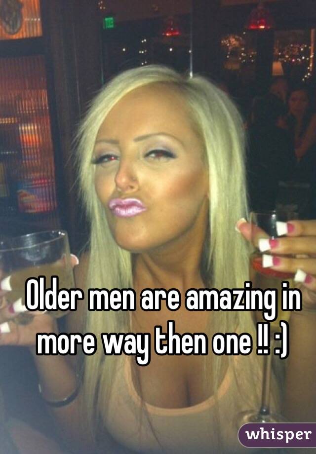 Older men are amazing in more way then one !! :) 