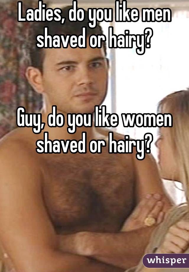 Ladies, do you like men shaved or hairy?


Guy, do you like women shaved or hairy?