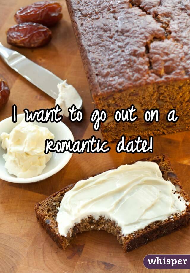I want to go out on a romantic date!