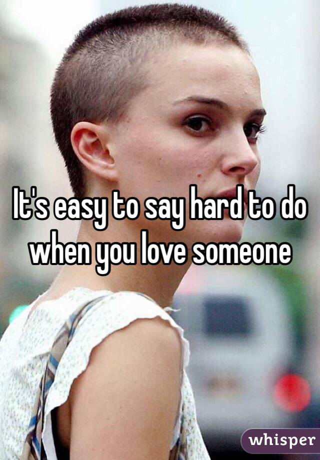 It's easy to say hard to do when you love someone
