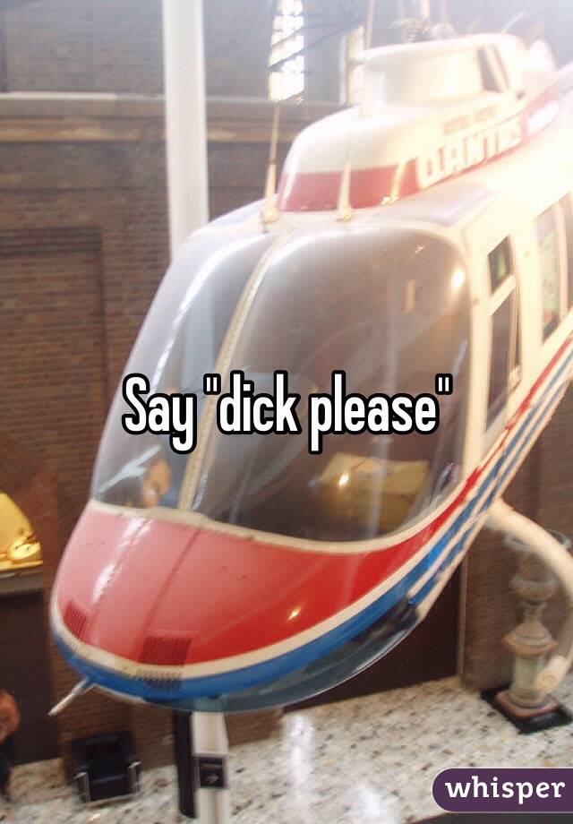 Say "dick please"