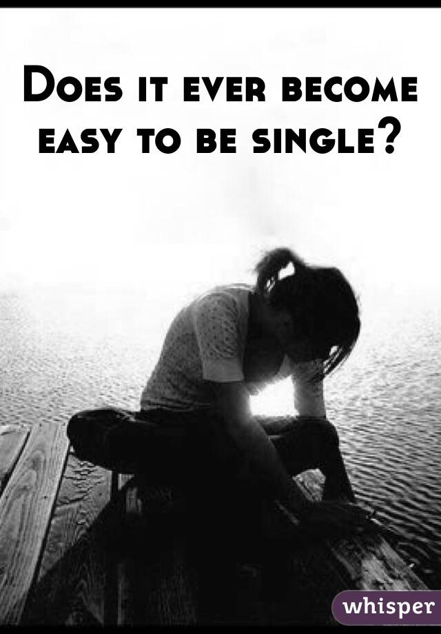 Does it ever become easy to be single?