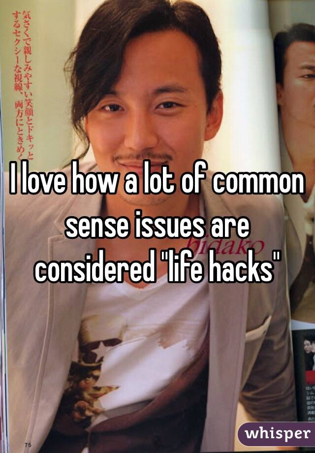 I love how a lot of common sense issues are considered "life hacks" 