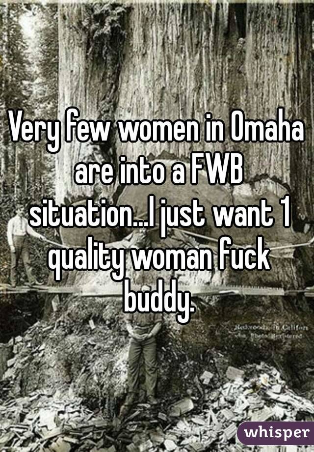 Very few women in Omaha are into a FWB situation...I just want 1 quality woman fuck buddy.