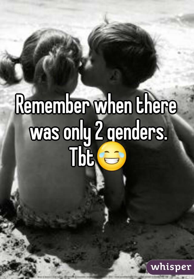 Remember when there was only 2 genders. Tbt😂
