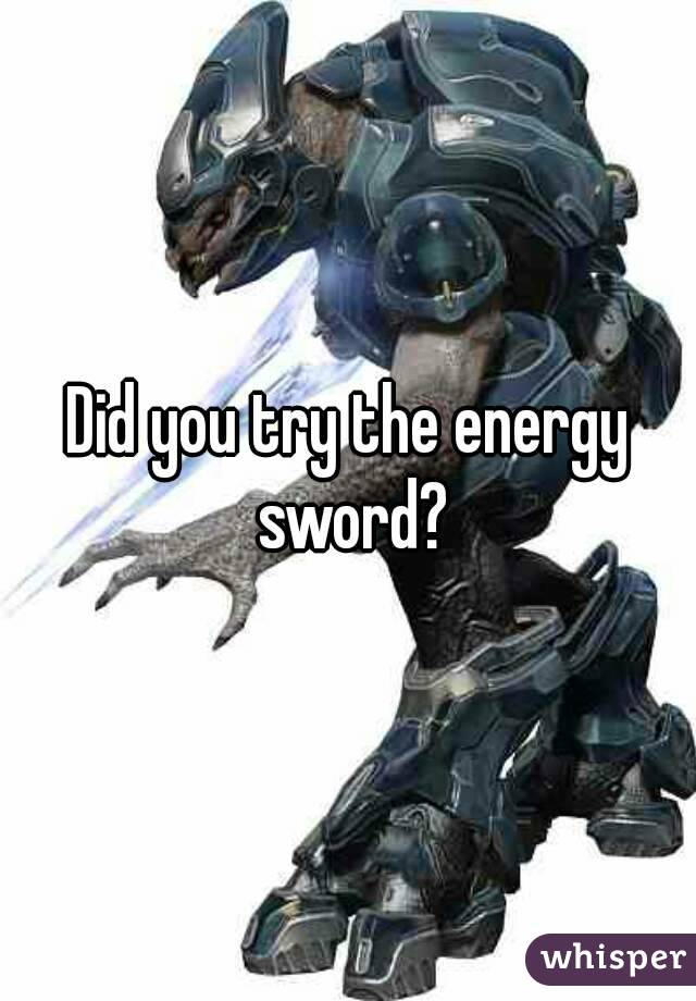 Did you try the energy sword?
