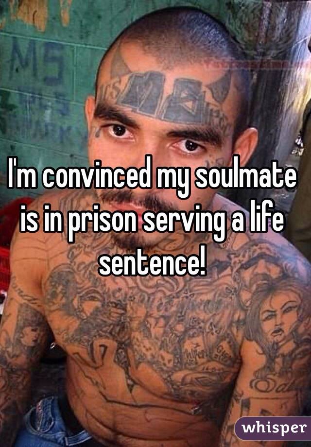 I'm convinced my soulmate is in prison serving a life sentence! 
