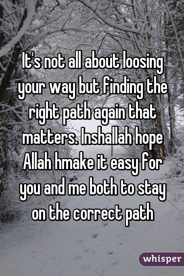 It's not all about loosing your way but finding the right path again that matters. Inshallah hope Allah hmake it easy for you and me both to stay on the correct path