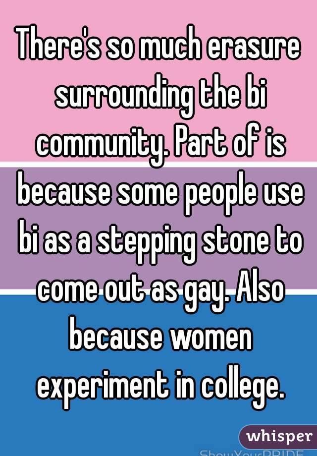There's so much erasure surrounding the bi community. Part of is because some people use bi as a stepping stone to come out as gay. Also because women experiment in college.