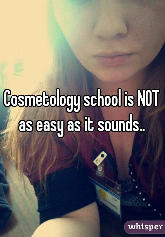 Cosmetology school is NOT as easy as it sounds.. 