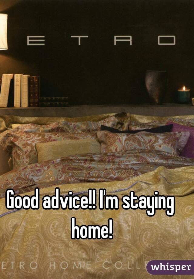 Good advice!! I'm staying home!
