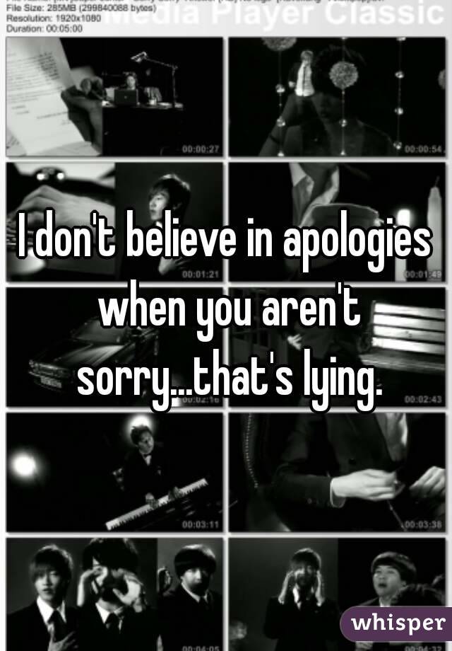 I don't believe in apologies when you aren't sorry...that's lying.