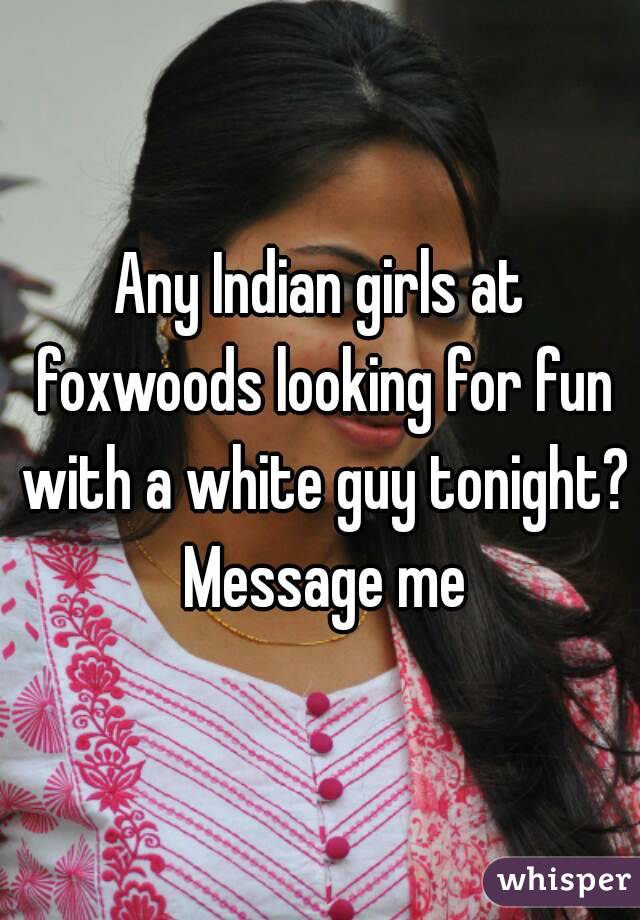 Any Indian girls at foxwoods looking for fun with a white guy tonight? Message me