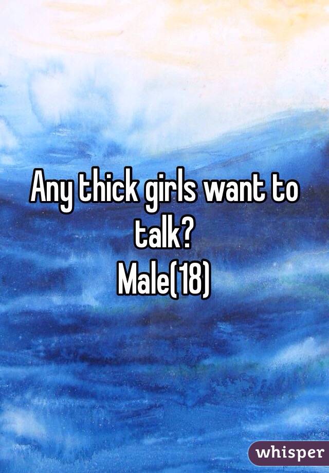 Any thick girls want to talk?
Male(18)