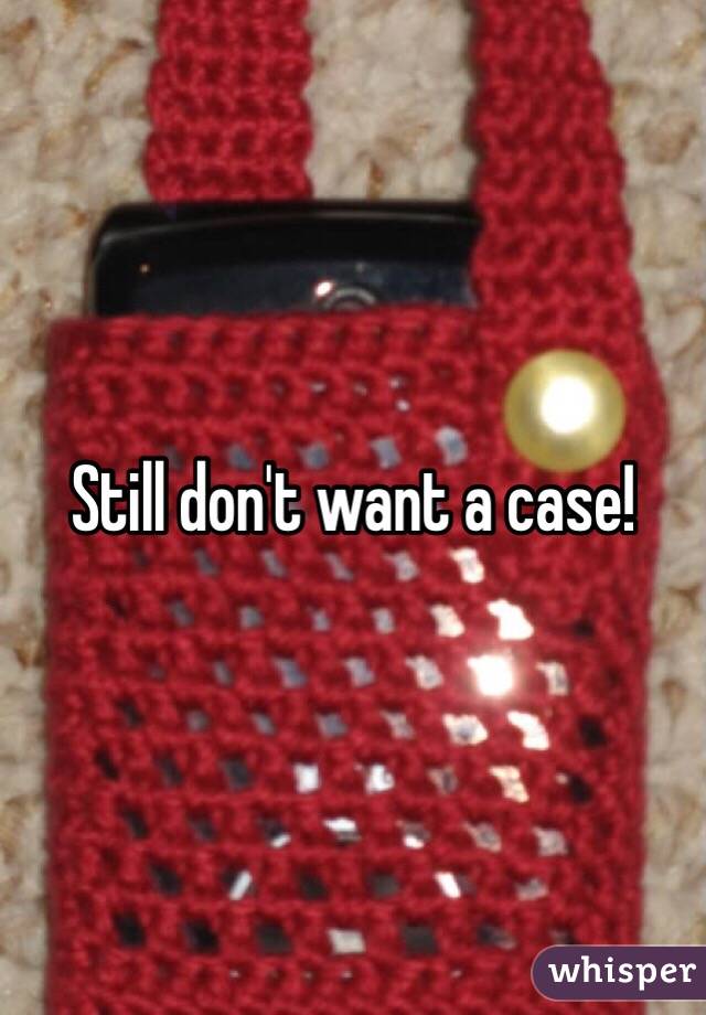 Still don't want a case!