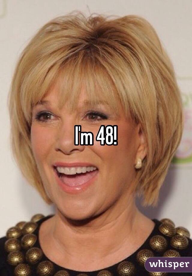 I'm 48!