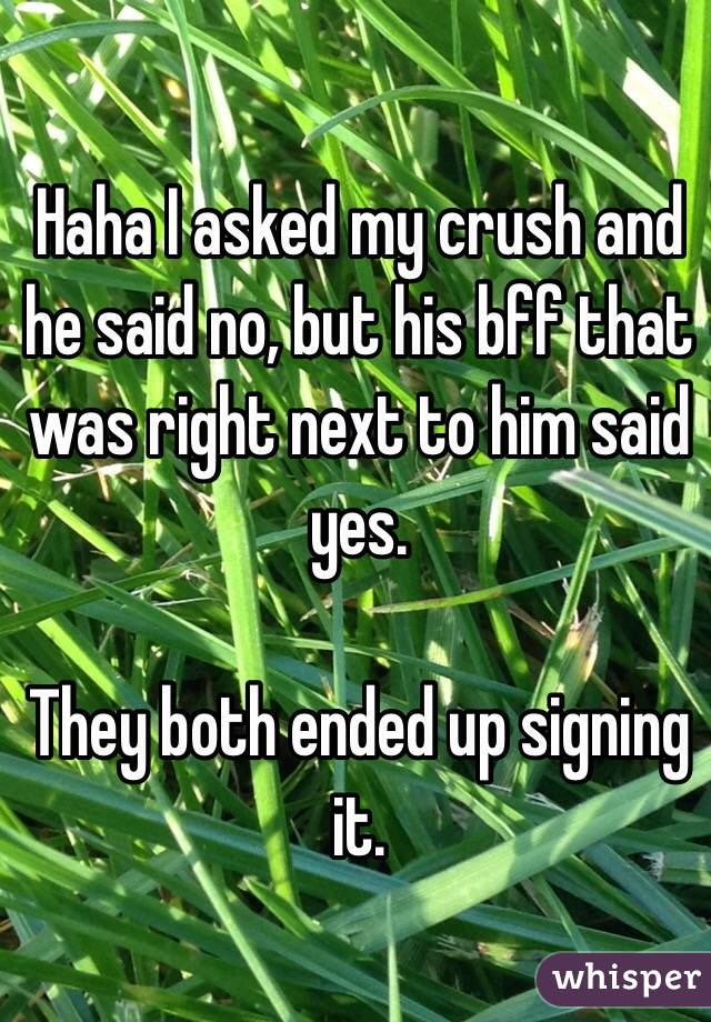 Haha I asked my crush and he said no, but his bff that was right next to him said yes.

They both ended up signing it.