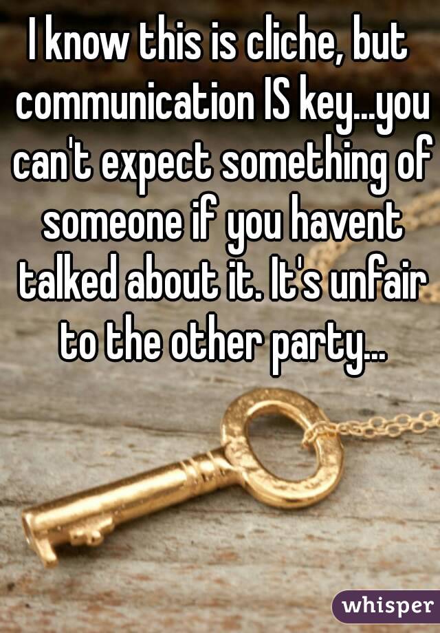 I know this is cliche, but communication IS key...you can't expect something of someone if you havent talked about it. It's unfair to the other party...