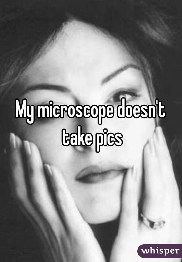 My microscope doesn't take pics
