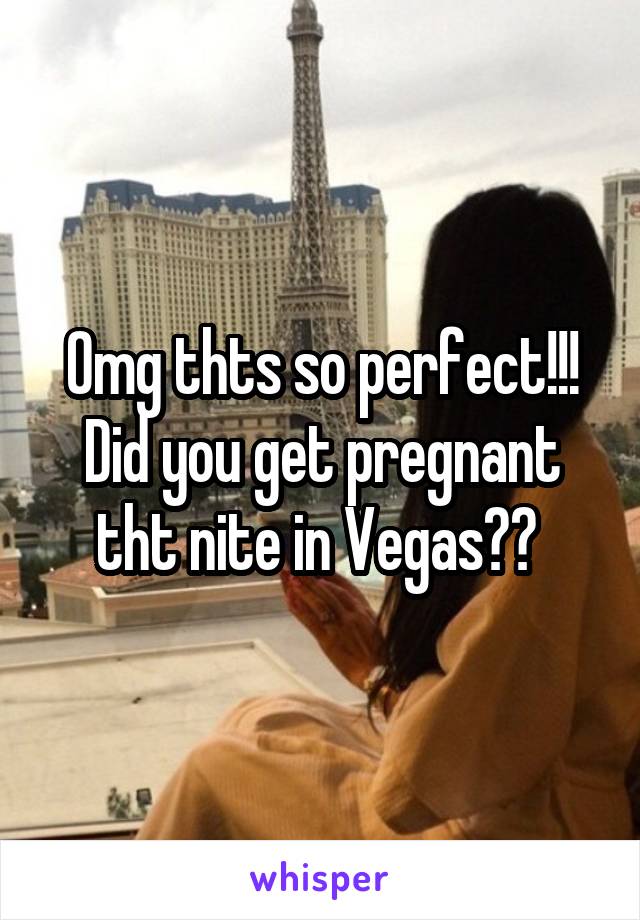 Omg thts so perfect!!! Did you get pregnant tht nite in Vegas?? 