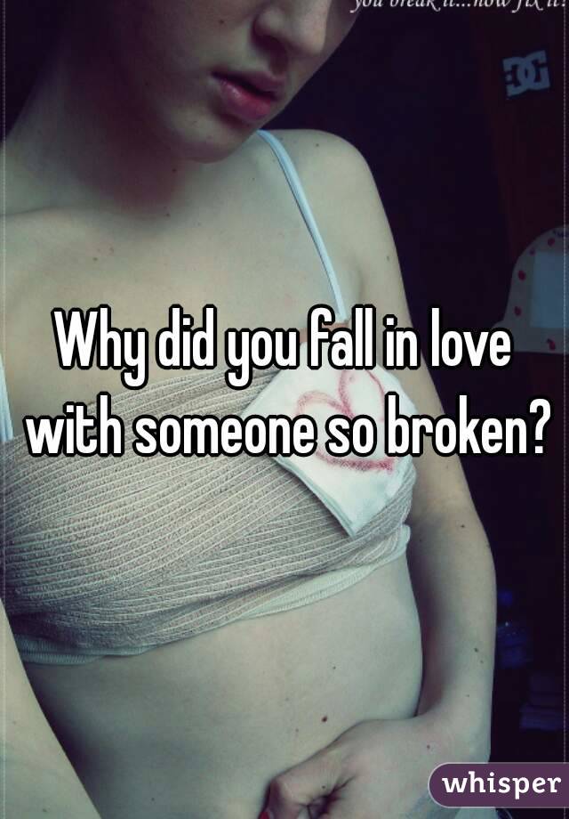 Why did you fall in love with someone so broken?